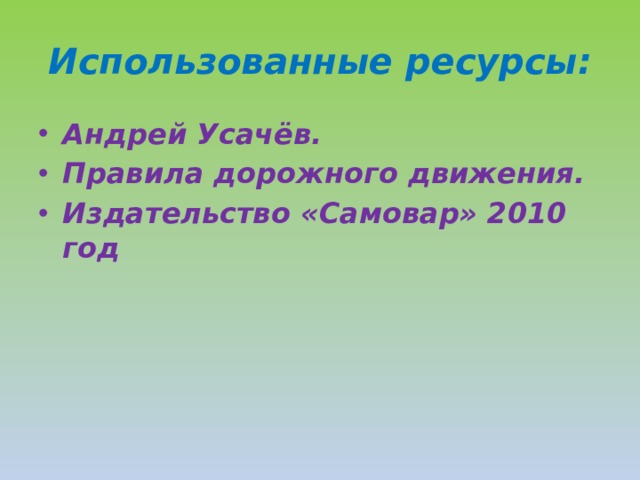Использованные ресурсы: Андрей Усачёв. Правила дорожного движения. Издательство «Самовар» 2010 год 