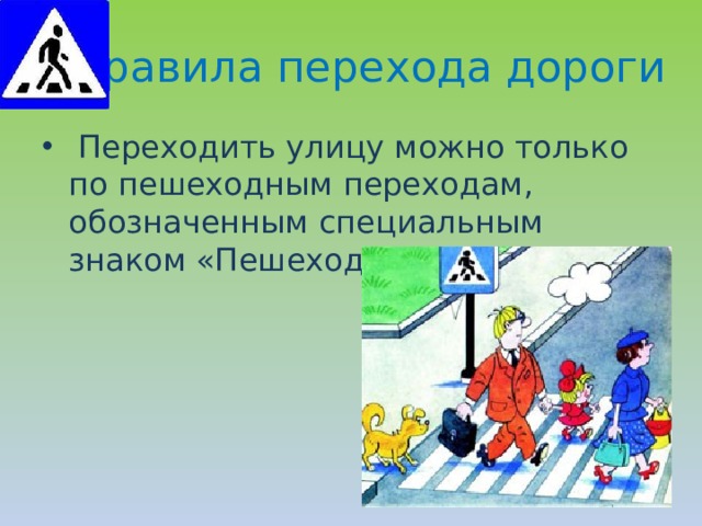 Правила перехода дороги  Переходить улицу можно только по пешеходным переходам, обозначенным специальным знаком «Пешеходный переход». 