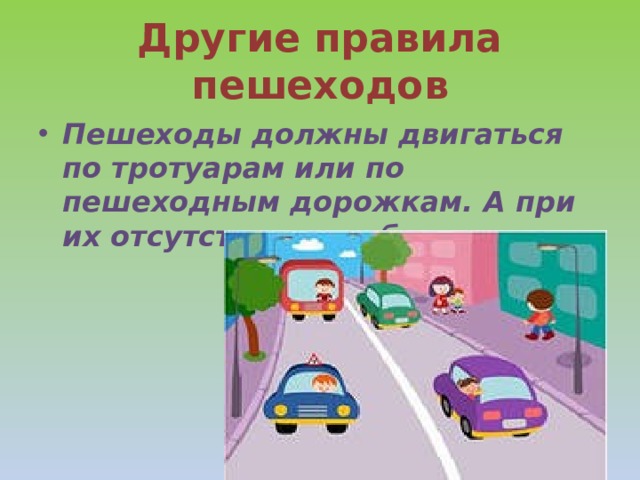 Другие правила пешеходов Пешеходы должны двигаться по тротуарам или по пешеходным дорожкам. А при их отсутствии- по обочинам. 
