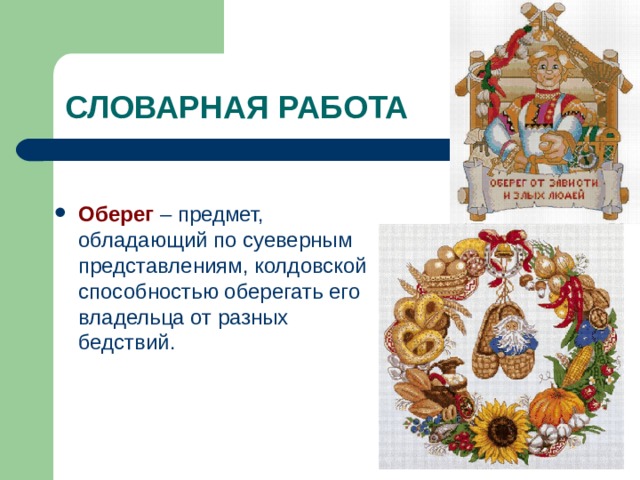 Оберег – предмет, обладающий по суеверным представлениям, колдовской способностью оберегать его владельца от разных бедствий. 