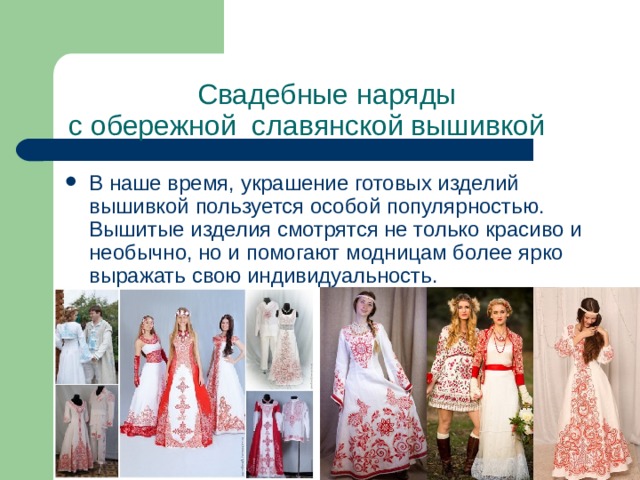 Свадебные наряды  с обережной славянской вышивкой  В наше время, украшение готовых изделий вышивкой пользуется особой популярностью. Вышитые изделия смотрятся не только красиво и необычно, но и помогают модницам более ярко выражать свою индивидуальность. 