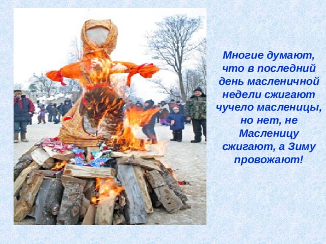 Многие думают, что в последний день масленичной недели сжигают чучело масленицы, но нет, не Масленицу сжигают, а Зиму провожают!     