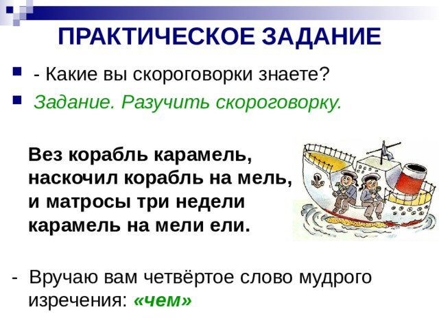 ПРАКТИЧЕСКОЕ ЗАДАНИЕ Задание. Разучить скороговорку. Вез корабль карамель,  наскочил корабль на мель,  и матросы три недели  карамель на мели ели.   «чем» 