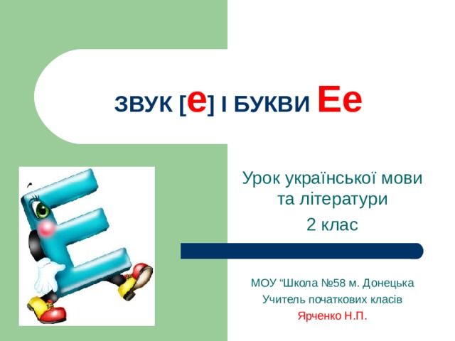 ЗВУК [ е ] І БУКВИ Ее Урок української мови та літератури 2 клас МОУ “Школа №58 м. Донецька Учитель початкових класів Ярченко Н.П. 