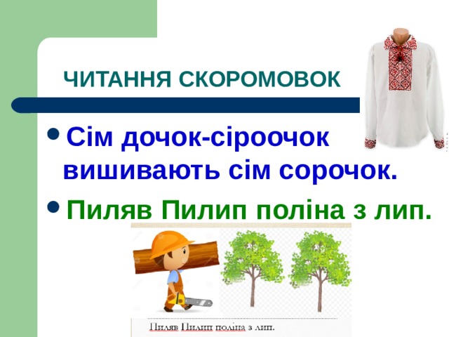 ЧИТАННЯ СКОРОМОВОК Сім дочок-сіроочок вишивають сім сорочок. Пиляв Пилип поліна з лип. 