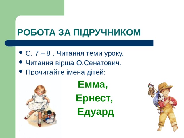 РОБОТА ЗА ПІДРУЧНИКОМ С. 7 – 8 . Читання теми уроку. Читання вірша О.Сенатович. Прочитайте імена дітей: Емма, Ернест,  Едуард  