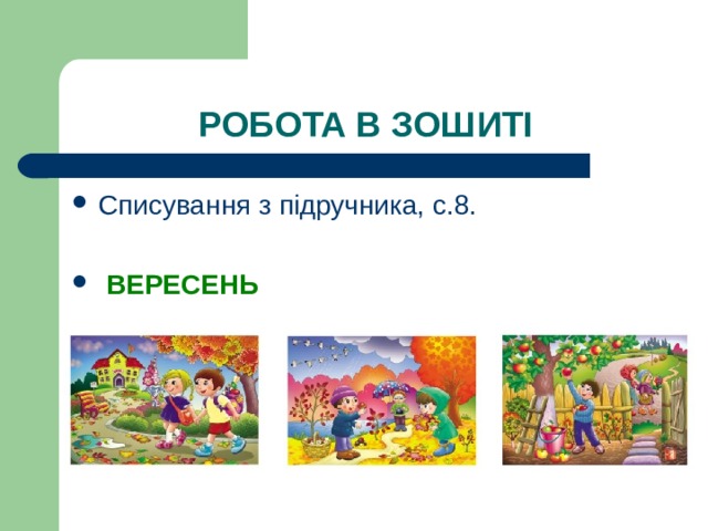 РОБОТА В ЗОШИТІ Списування з підручника, с.8.  ВЕРЕСЕНЬ 