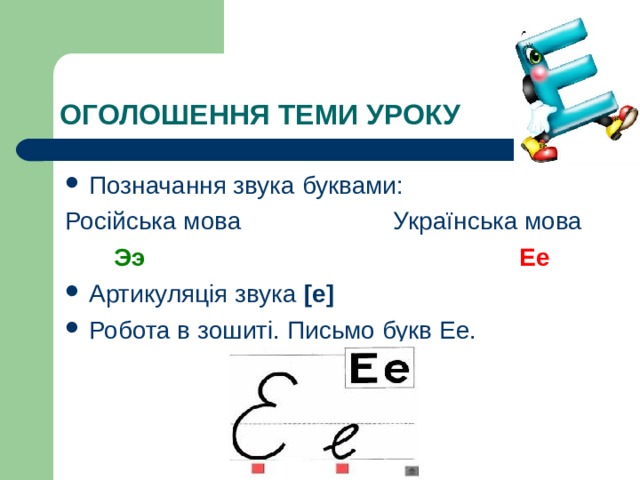 ОГОЛОШЕННЯ ТЕМИ УРОКУ Позначання звука буквами: Російська мова Українська мова  Ээ  Ее Артикуляція звука [ е ] Робота в зошит і. Письмо букв Ее. 