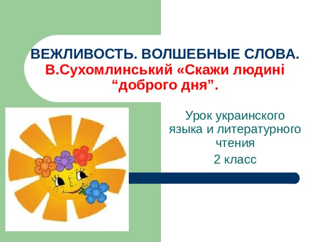 ВЕЖЛИВОСТЬ. ВОЛШЕБНЫЕ СЛОВА.  В.Сухомлинський «Скажи людин і “доброго дня”. Урок украинского яз ы ка и литературного чтения 2 класс 