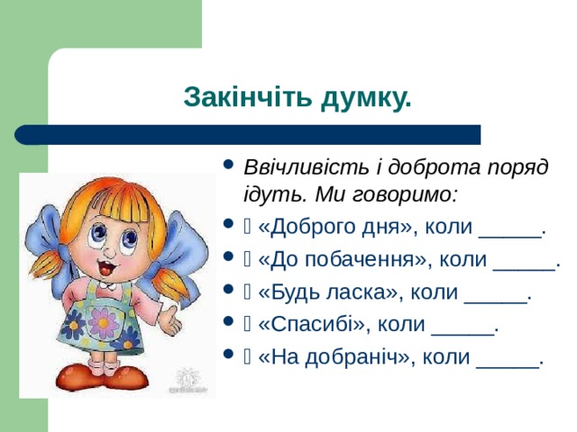 Закінчіть думку. Ввічливість і доброта поряд ідуть. Ми говоримо:   «Доброго дня», коли _____.  «До побачення», коли _____.  «Будь ласка», коли _____.  «Спасибі», коли _____.  «На добраніч», коли _____. 