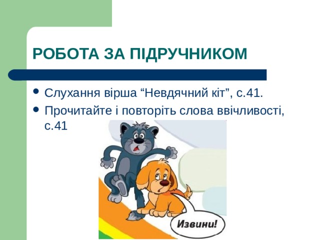 РОБОТА ЗА ПІДРУЧНИКОМ Слухання вірша “Невдячний кіт”, с.41. Прочитайте і повторіть слова ввічливості, с.41 