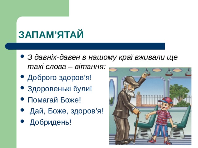 ЗАПАМ ’ ЯТАЙ З давніх-давен в нашому краї вживали ще такі слова – вітання: Доброго здоров’я! Здоровенькі були! Помагай Боже!  Дай, Боже, здоров’я!  Добридень! 