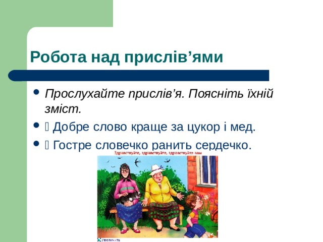 Робота над прислів’ями Прослухайте прислів’я. Поясніть їхній зміст.  Добре слово краще за цукор і мед.  Гостре словечко ранить сердечко. 