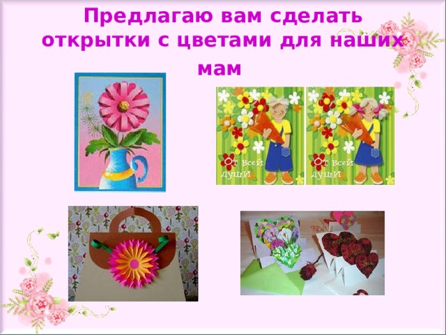 Предлагаю вам сделать открытки с цветами для наших мам  