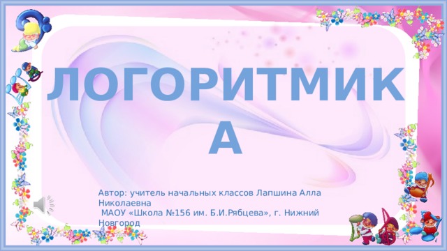 Логоритмика Автор: учитель начальных классов Лапшина Алла Николаевна  МАОУ «Школа №156 им. Б.И.Рябцева», г. Нижний Новгород 