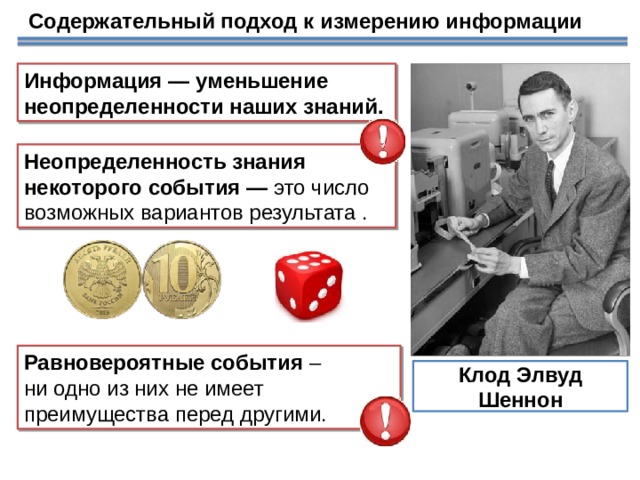 Содержательный подход к измерению информации Информация — уменьшение неопределенности наших знаний. Неопределенность знания некоторого события — это число возможных вариантов результата . Используется в теории информации Рассматривается сообщение, которое содержит сведения о том, что произошло одно из конечного множества (N) возможных событий. Равновероятные события – ни одно из них не имеет преимущества перед другими. Клод Элвуд Шеннон 18 