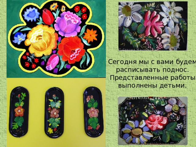 Сегодня мы с вами будем расписывать поднос. Представленные работы выполнены детьми.