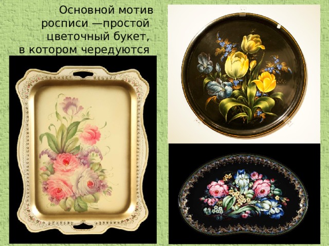 Основной мотив росписи —простой цветочный букет, в котором чередуются крупные и мелкие цветы.