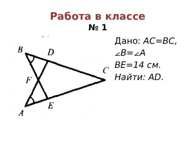 Работа в классе  № 1 Дано: AC=BC, ⦟ B=⦟A BE=14 см. Найти: АD. 