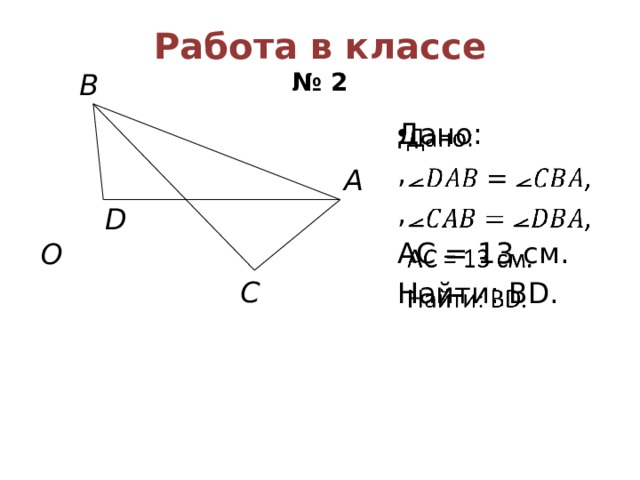 Работа в классе  № 2 B   Дано: , , AC = 13 см. Найти: BD. A  D O C 