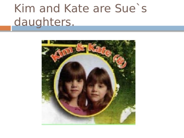 Kim and Kate are Sue`s daughters. 