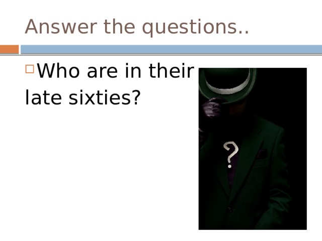 Answer the questions.. Who are in their late sixties? 