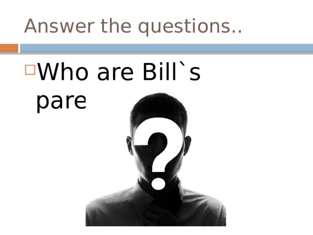 Answer the questions.. Who are Bill`s parents? 