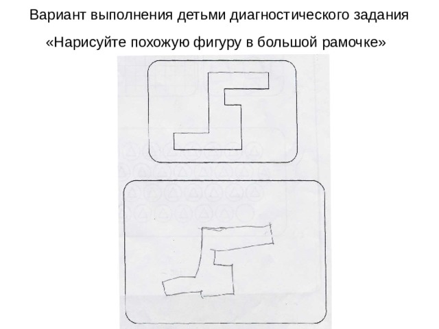 Вариант выполнения детьми диагностического задания «Нарисуйте похожую фигуру в большой рамочке»  