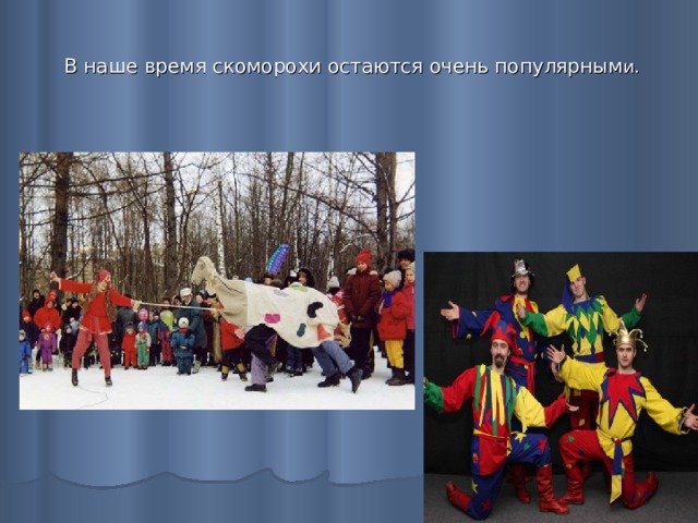  В наше время скоморохи остаются очень популярным и. 