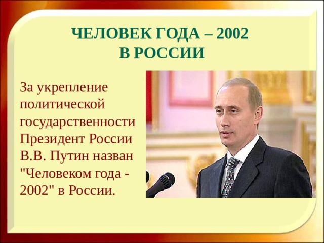 Человек года – 2002  в России За укрепление политической государственности Президент России В.В. Путин назван 