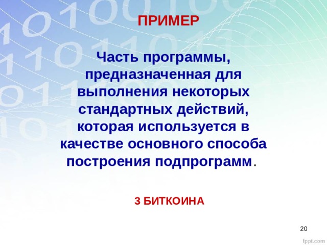 ПРИМЕР Часть программы, предназначенная для выполнения некоторых стандартных действий, которая используется в качестве основного способа построения подпрограмм . 3 БИТКОИНА  