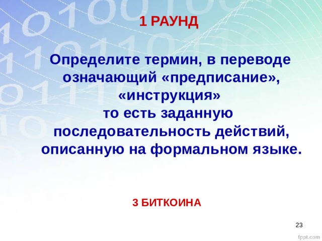 1 РАУНД Определите термин, в переводе означающий «предписание», «инструкция» то есть заданную последовательность действий, описанную на формальном языке. 3 БИТКОИНА  