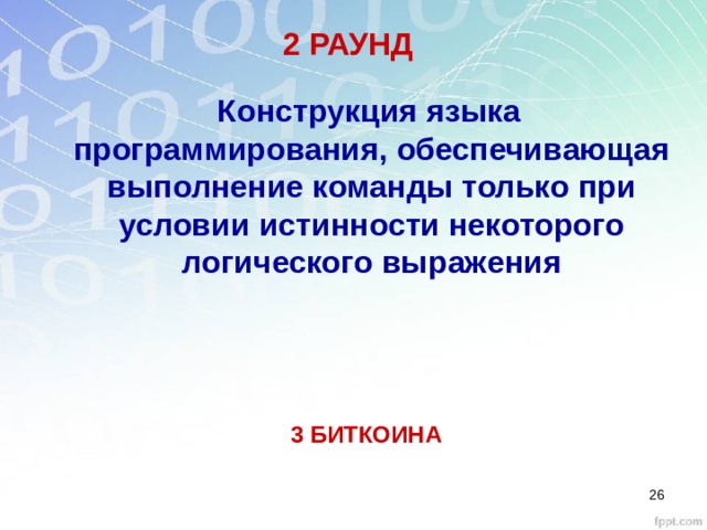 2 РАУНД Конструкция языка программирования, обеспечивающая выполнение команды только при условии истинности некоторого логического выражения  3 БИТКОИНА  