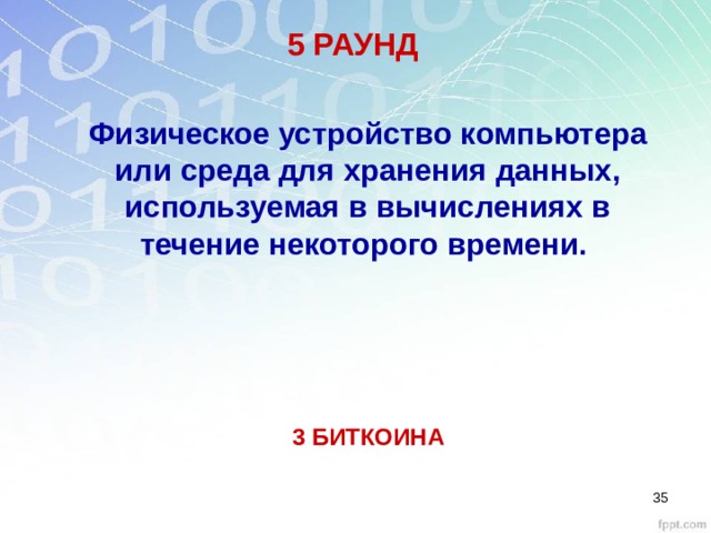 5 РАУНД Физическое устройство компьютера или среда для хранения данных, используемая в вычислениях в течение некоторого времени. 3 БИТКОИНА 28 