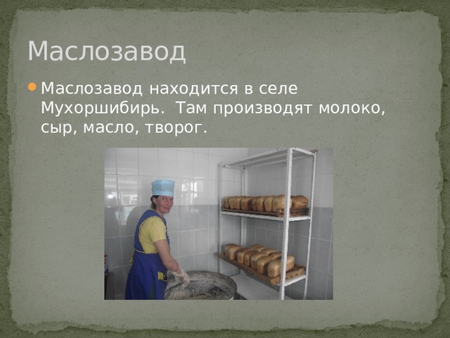 Маслозавод Маслозавод находится в селе Мухоршибирь. Там производят молоко, сыр, масло, творог. 