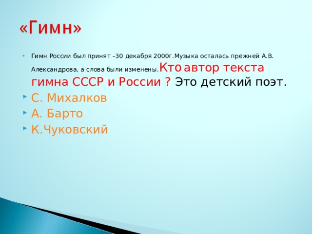 Гимн России был принят –30 декабря 2000г.Музыка осталась прежней А.В. Александрова, а слова были изменены. Кто  автор текста гимна СССР и России ? Это детский поэт. С. Михалков А. Барто К.Чуковский  