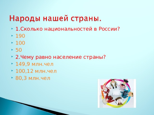 1.Сколько национальностей в России? 190 100 50 2.Чему равно население страны? 149,9 млн.чел 100,12 млн.чел 80,3 млн.чел 