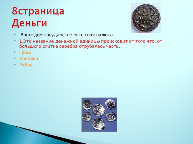  В каждом государстве есть своя валюта. 1.Это название денежной единицы происходит от того что, от большого слитка серебра отрубалась часть. Грош Копейка Рубль 