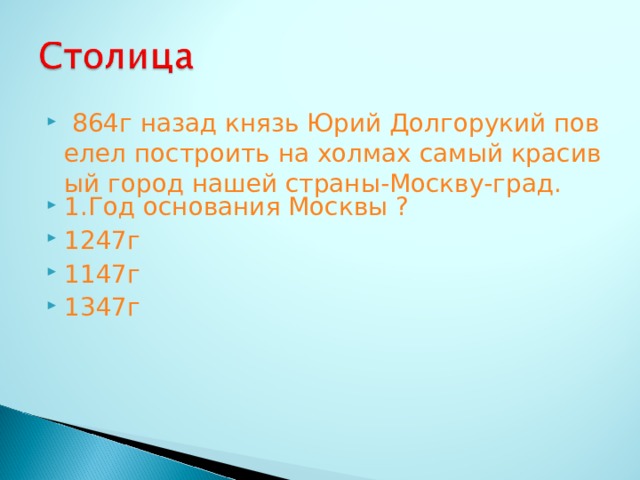 864г назад князь Юрий Долгорукий повелел построить на холмах самый красивый город нашей страны-Москву-град. 1.Год основания Москвы ? 1247г 1147г 1347г  