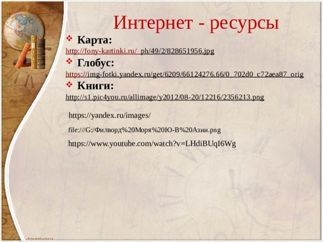 Интернет - ресурсы Карта: http://fony-kartinki.ru/_ ph/49/2/828651956.jpg  Глобус: https:// img-fotki.yandex.ru/get/6209/66124276.66/0_702d0_c72aea87_orig  Книги: http://s1.pic4you.ru/allimage/y2012/08-20/12216/2356213.png  https://yandex.ru/images/ file:///G:/Филворд%20Моря%20Ю-В%20Азии.png https://www.youtube.com/watch?v=LHdiBUqI6Wg 