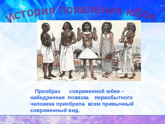  Прообраз современной юбки – набедренная  повязка первобытного человека приобрела всем привычный современный вид.  