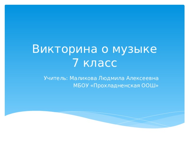 Викторина о музыке  7 класс Учитель: Маликова Людмила Алексеевна МБОУ «Прохладненская ООШ» 