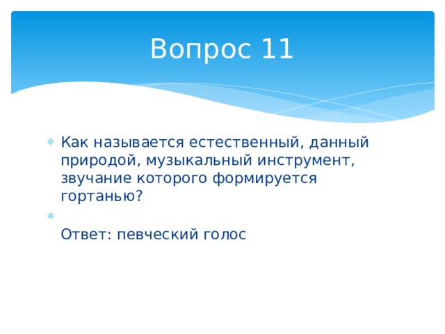 Вопрос 11 Как называется естественный, данный природой, музыкальный инструмент, звучание которого формируется гортанью?  Ответ: певческий голос 