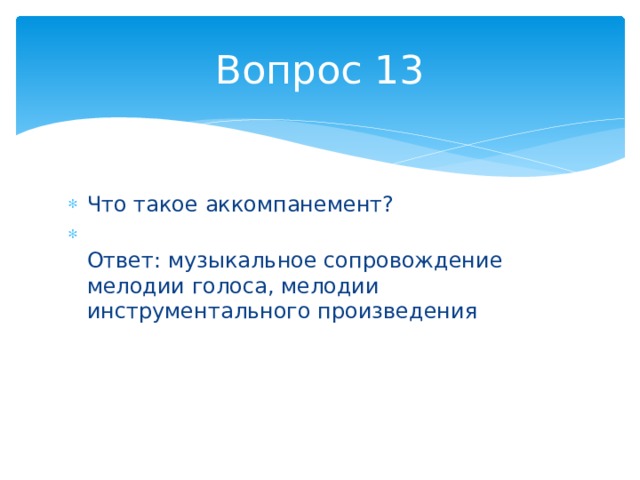 Вопрос 13 Что такое аккомпанемент?  Ответ: музыкальное сопровождение мелодии голоса, мелодии инструментального произведения 