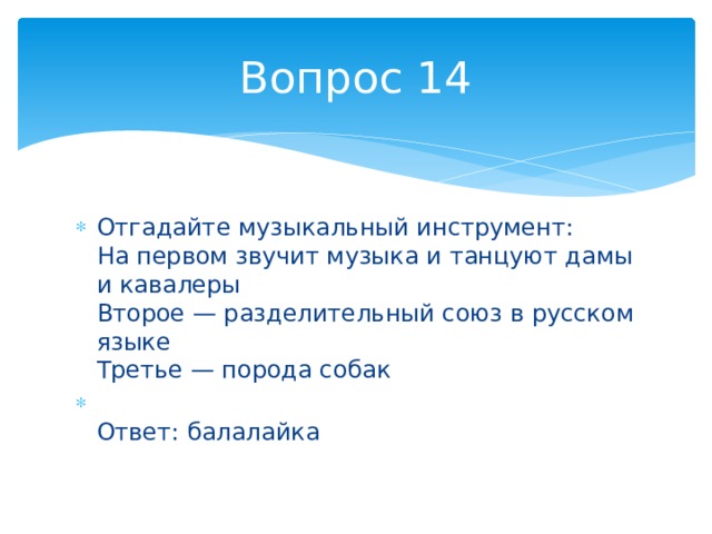 Вопрос 14 Отгадайте музыкальный инструмент:  На первом звучит музыка и танцуют дамы и кавалеры  Второе — разделительный союз в русском языке  Третье — порода собак  Ответ: балалайка 