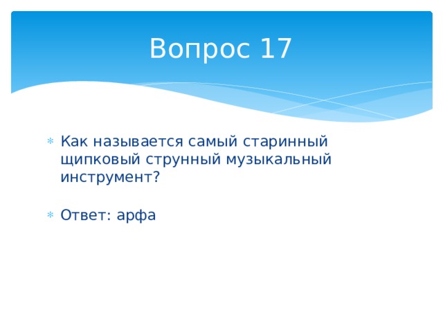 Вопрос 17 Как называется самый старинный щипковый струнный музыкальный инструмент?   Ответ: арфа 