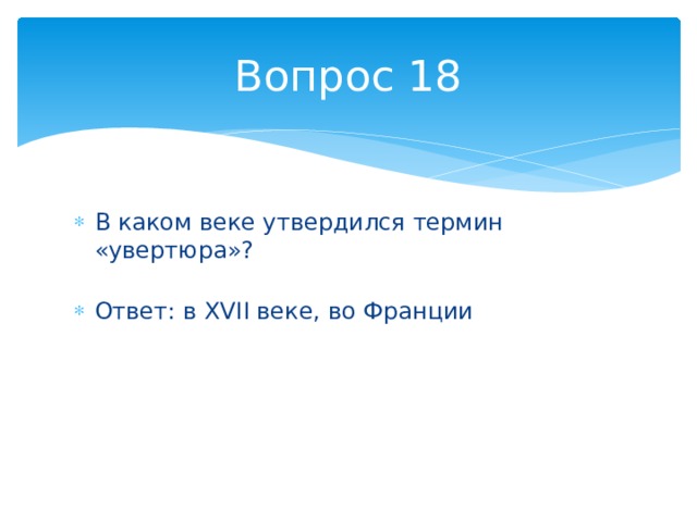 Вопрос 18 В каком веке утвердился термин «увертюра»?   Ответ: в XVII веке, во Франции 