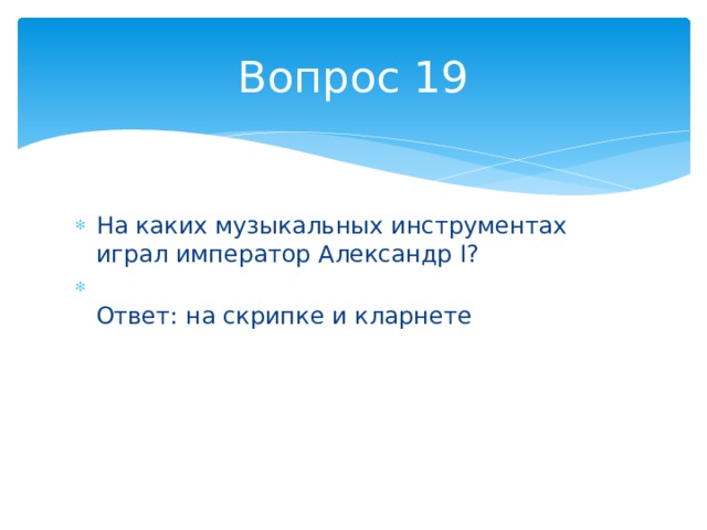 Вопрос 19 На каких музыкальных инструментах играл император Александр I?  Ответ: на скрипке и кларнете 