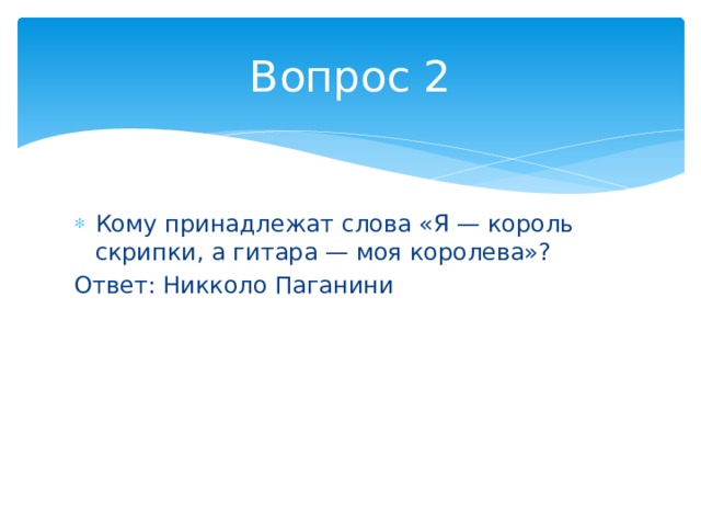 Вопрос 2 Кому принадлежат слова «Я — король скрипки, а гитара — моя королева»? Ответ: Никколо Паганини 