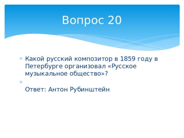 Вопрос 20 Какой русский композитор в 1859 году в Петербурге организовал «Русское музыкальное общество»?  Ответ: Антон Рубинштейн 